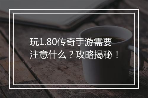 玩1.80传奇手游需要注意什么？攻略揭秘！