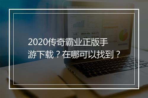 2020传奇霸业正版手游下载？在哪可以找到？