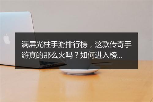 满屏光柱手游排行榜，这款传奇手游真的那么火吗？如何进入榜单？