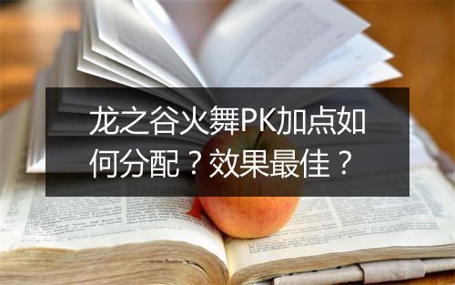 龙之谷火舞PK加点如何分配？效果最佳？