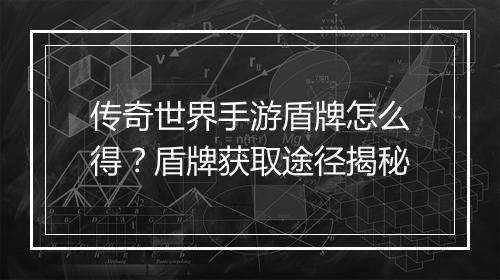 传奇世界手游盾牌怎么得？盾牌获取途径揭秘