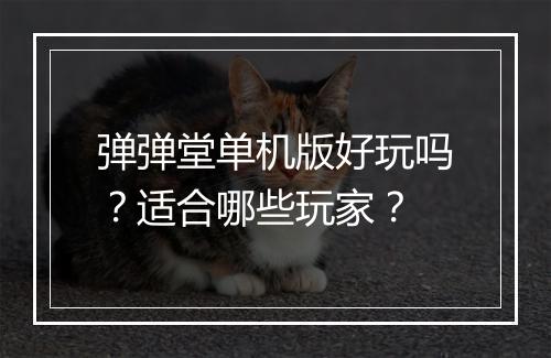 弹弹堂单机版好玩吗？适合哪些玩家？