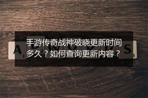 手游传奇战神破晓更新时间多久？如何查询更新内容？