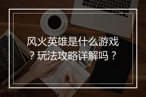 风火英雄是什么游戏？玩法攻略详解吗？