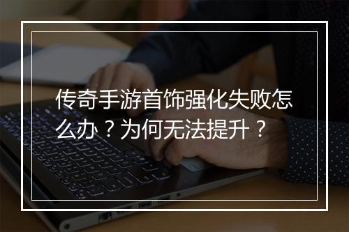 传奇手游首饰强化失败怎么办？为何无法提升？