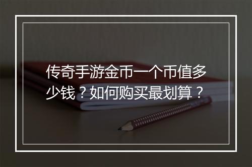 传奇手游金币一个币值多少钱？如何购买最划算？