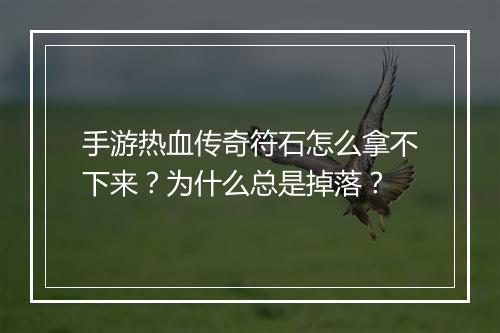 手游热血传奇符石怎么拿不下来？为什么总是掉落？
