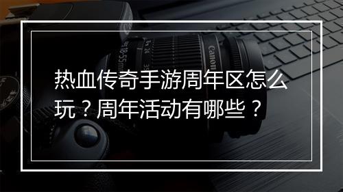 热血传奇手游周年区怎么玩？周年活动有哪些？