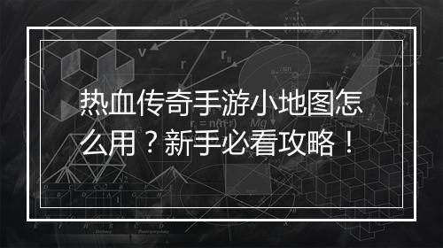 热血传奇手游小地图怎么用？新手必看攻略！