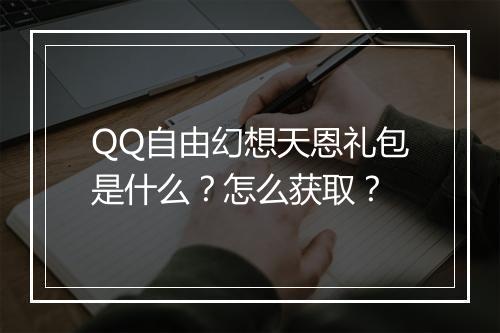 QQ自由幻想天恩礼包是什么？怎么获取？