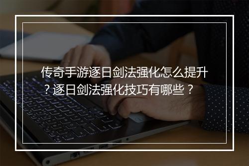 传奇手游逐日剑法强化怎么提升？逐日剑法强化技巧有哪些？