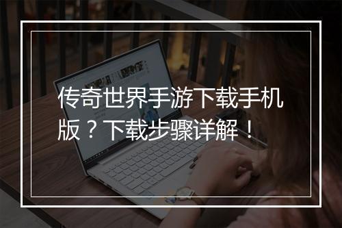 传奇世界手游下载手机版？下载步骤详解！
