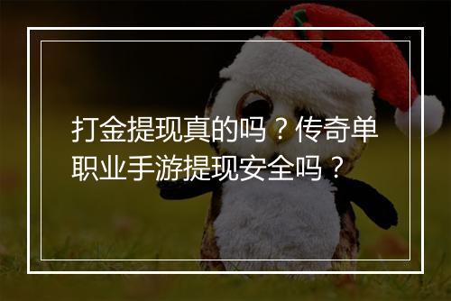 打金提现真的吗？传奇单职业手游提现安全吗？