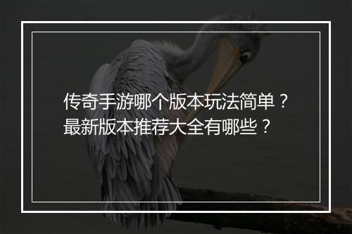 传奇手游哪个版本玩法简单?最新版本推荐大全有哪些?