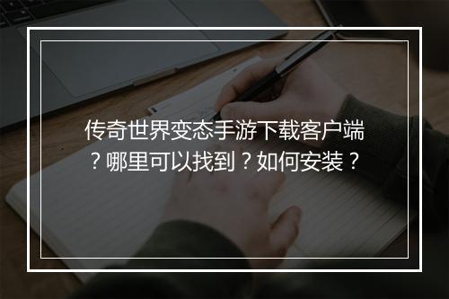 传奇世界变态手游下载客户端？哪里可以找到？如何安装？