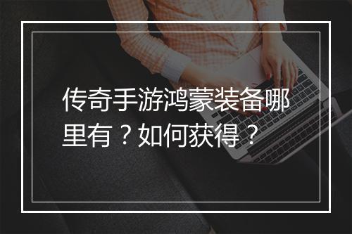 传奇手游鸿蒙装备哪里有？如何获得？