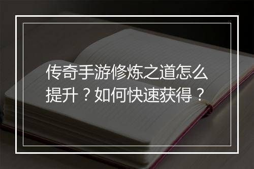传奇手游修炼之道怎么提升？如何快速获得？