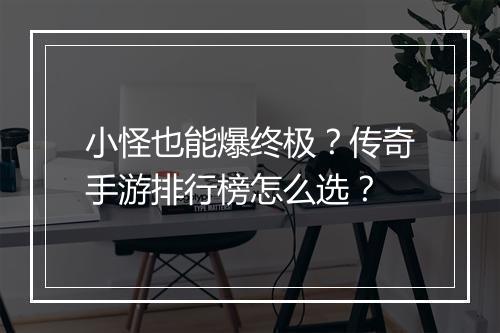 小怪也能爆终极？传奇手游排行榜怎么选？