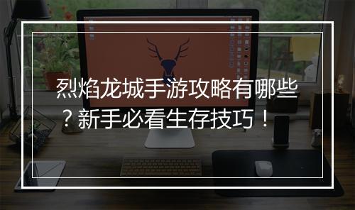 烈焰龙城手游攻略有哪些？新手必看生存技巧！