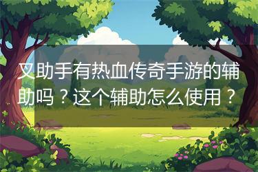 叉助手有热血传奇手游的辅助吗？这个辅助怎么使用？