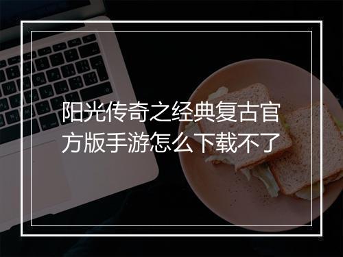 阳光传奇之经典复古官方版手游怎么下载不了