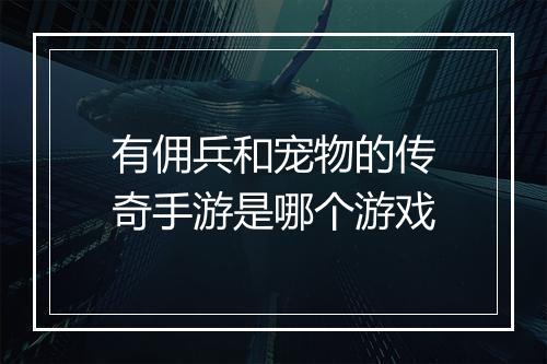 有佣兵和宠物的传奇手游是哪个游戏