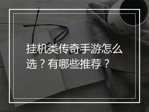 挂机类传奇手游怎么选？有哪些推荐？