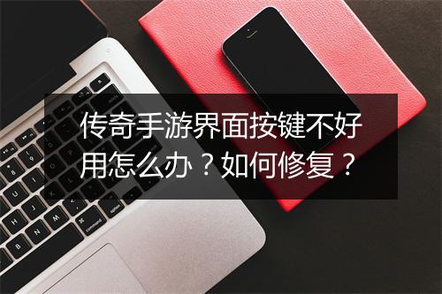 传奇手游界面按键不好用怎么办？如何修复？