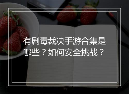 有剧毒裁决手游合集是哪些？如何安全挑战？