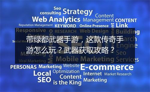 带绿都武器手游，这款传奇手游怎么玩？武器获取攻略？