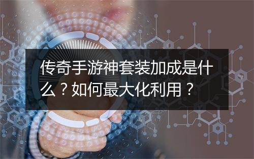 传奇手游神套装加成是什么？如何最大化利用？