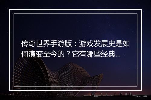 传奇世界手游版:游戏发展史是如何演变至今的?它有哪些经典时刻?