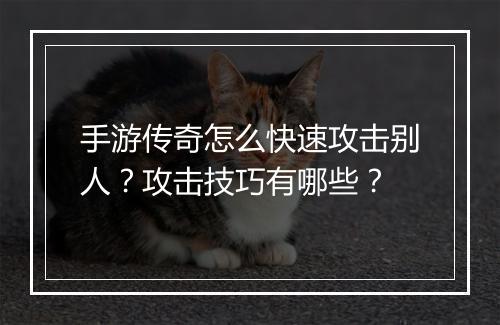 手游传奇怎么快速攻击别人？攻击技巧有哪些？