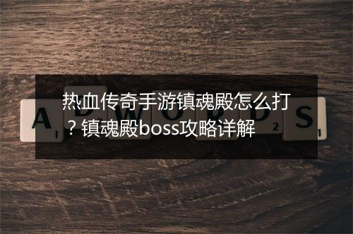 热血传奇手游镇魂殿怎么打？镇魂殿boss攻略详解