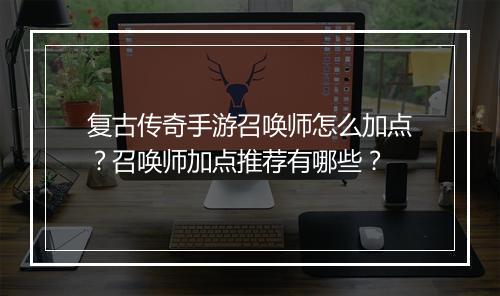 复古传奇手游召唤师怎么加点？召唤师加点推荐有哪些？