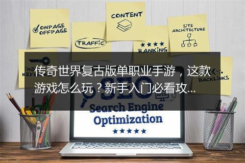 传奇世界复古版单职业手游，这款游戏怎么玩？新手入门必看攻略