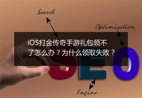 iOS打金传奇手游礼包领不了怎么办？为什么领取失败？