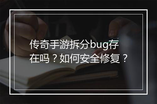 传奇手游拆分bug存在吗？如何安全修复？