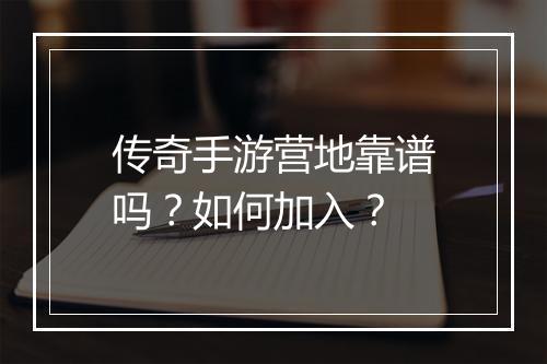 传奇手游营地靠谱吗？如何加入？
