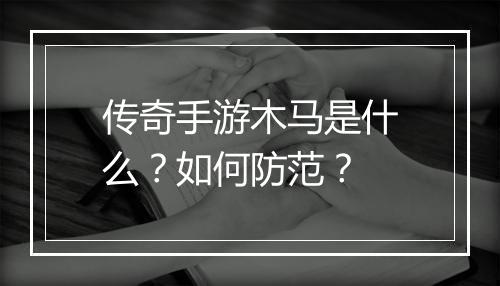 传奇手游木马是什么？如何防范？
