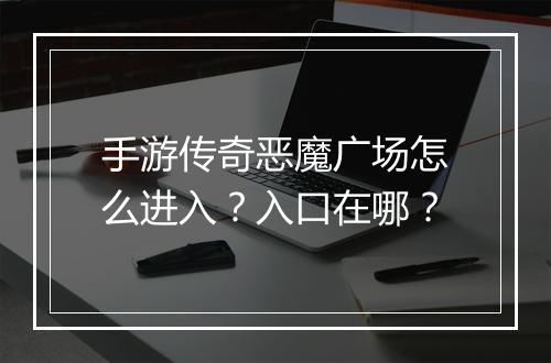 手游传奇恶魔广场怎么进入？入口在哪？