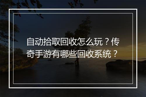 自动拾取回收怎么玩？传奇手游有哪些回收系统？