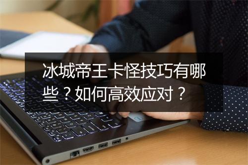 冰城帝王卡怪技巧有哪些？如何高效应对？