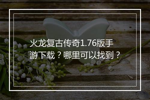 火龙复古传奇1.76版手游下载？哪里可以找到？
