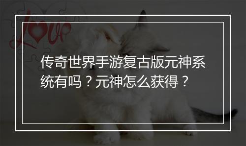 传奇世界手游复古版元神系统有吗？元神怎么获得？