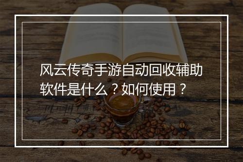 风云传奇手游自动回收辅助软件是什么？如何使用？