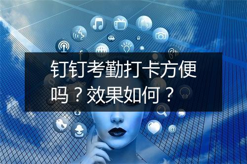 钉钉考勤打卡方便吗？效果如何？