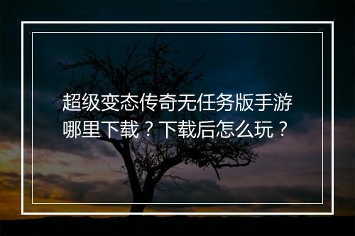 超级变态传奇无任务版手游哪里下载？下载后怎么玩？