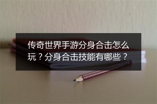 传奇世界手游分身合击怎么玩？分身合击技能有哪些？