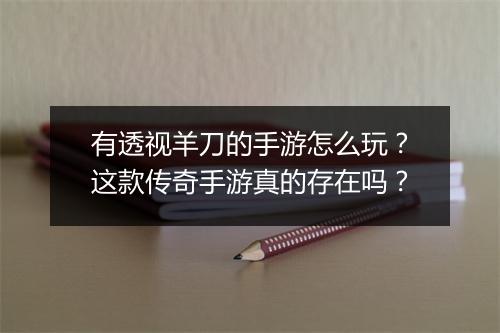 有透视羊刀的手游怎么玩？这款传奇手游真的存在吗？